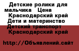 Детские ролики для мальчика › Цена ­ 2 500 - Краснодарский край Дети и материнство » Детский транспорт   . Краснодарский край